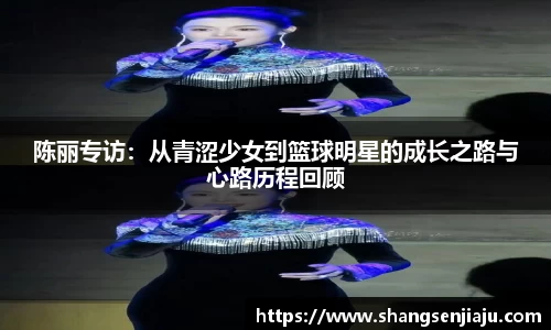 陈丽专访：从青涩少女到篮球明星的成长之路与心路历程回顾
