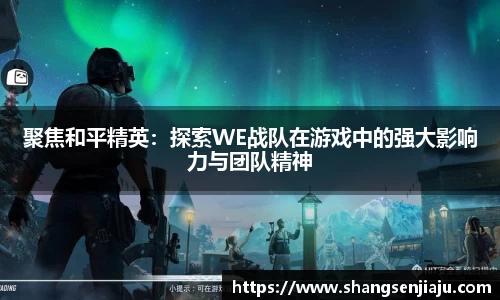 聚焦和平精英：探索WE战队在游戏中的强大影响力与团队精神