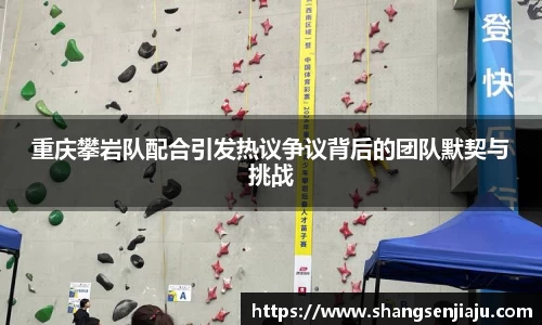 重庆攀岩队配合引发热议争议背后的团队默契与挑战
