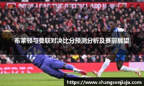 布莱顿与曼联对决比分预测分析及赛前展望