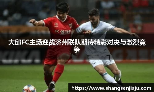 大邱FC主场迎战济州联队期待精彩对决与激烈竞争