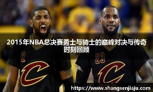 2015年NBA总决赛勇士与骑士的巅峰对决与传奇时刻回顾