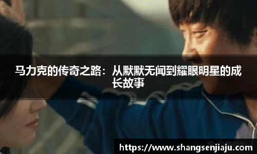 马力克的传奇之路：从默默无闻到耀眼明星的成长故事