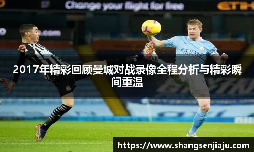 2017年精彩回顾曼城对战录像全程分析与精彩瞬间重温